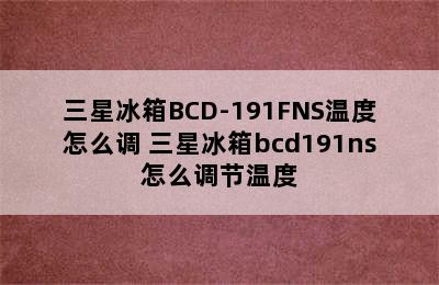 三星冰箱BCD-191FNS温度怎么调 三星冰箱bcd191ns怎么调节温度